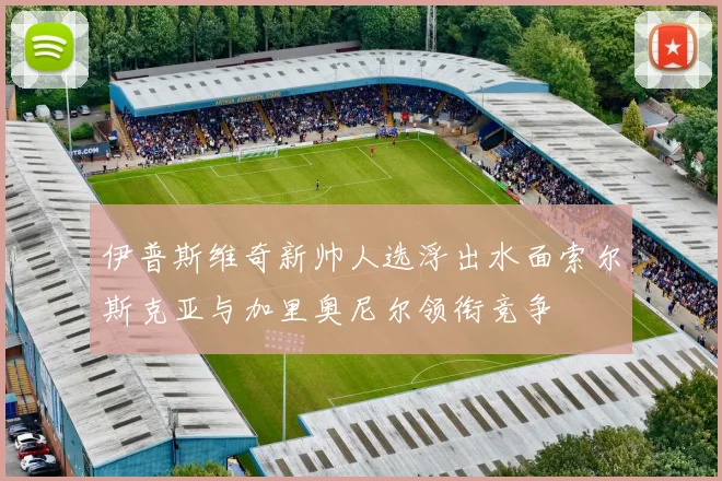 伊普斯维奇新帅人选浮出水面索尔斯克亚与加里奥尼尔领衔竞争