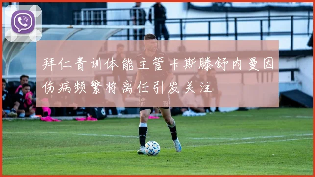 拜仁青训体能主管卡斯滕舒内曼因伤病频繁将离任引发关注