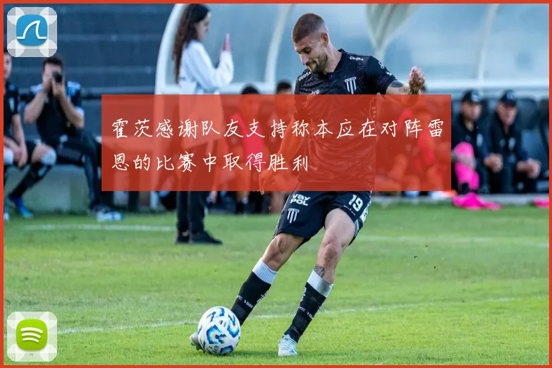 霍茨感谢队友支持称本应在对阵雷恩的比赛中取得胜利