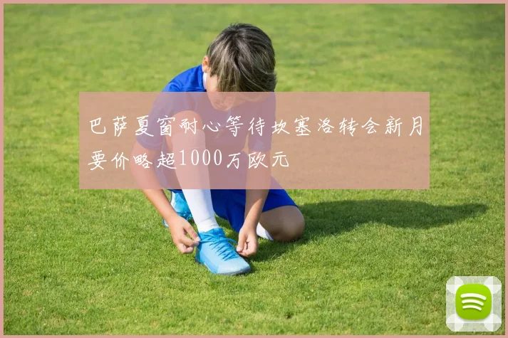 巴萨夏窗耐心等待坎塞洛转会新月要价略超1000万欧元