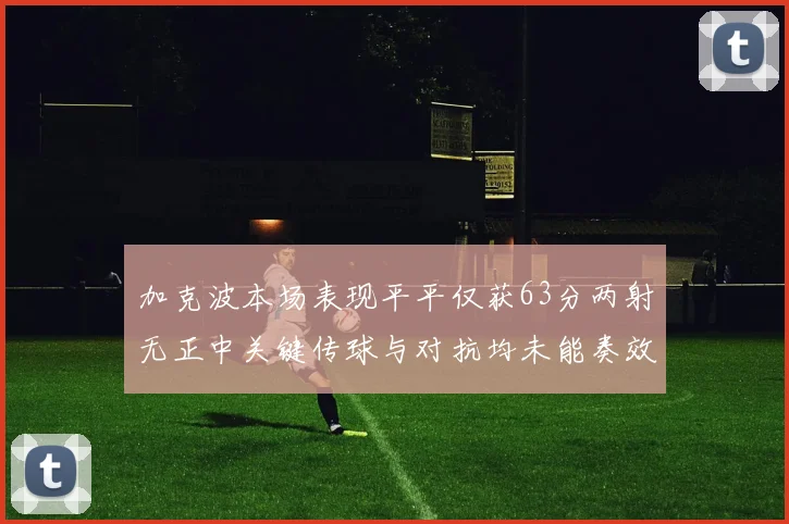加克波本场表现平平仅获63分两射无正中关键传球与对抗均未能奏效