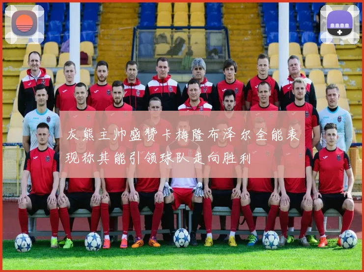 灰熊主帅盛赞卡梅隆布泽尔全能表现称其能引领球队走向胜利