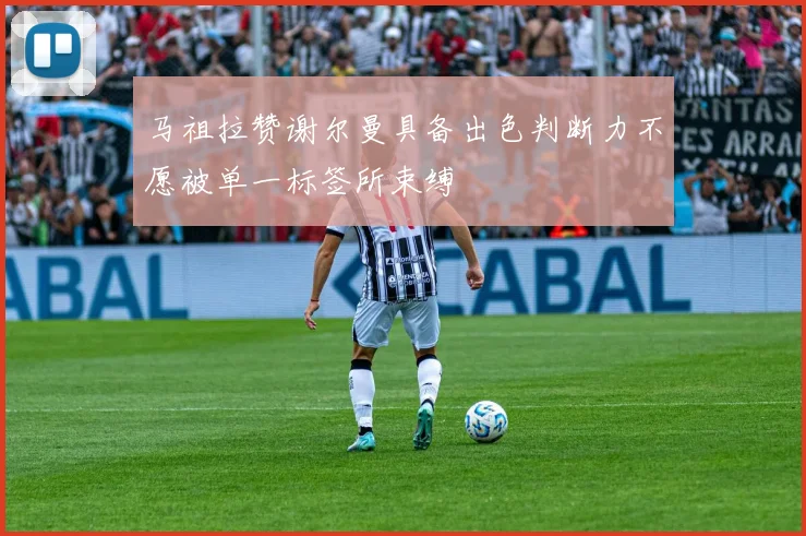 马祖拉赞谢尔曼具备出色判断力不愿被单一标签所束缚