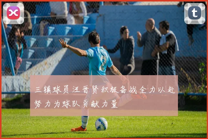 三镇球员汪晋贤积极备战全力以赴努力为球队贡献力量
