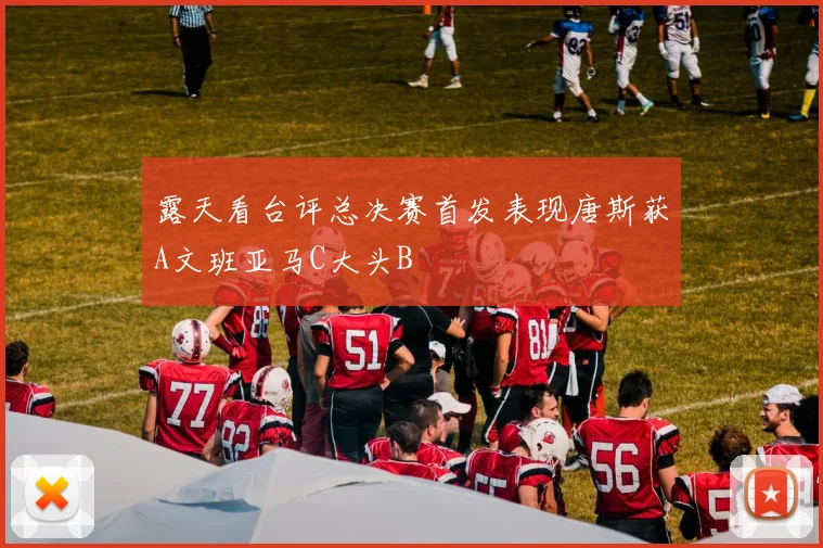 露天看台评总决赛首发表现唐斯获A文班亚马C大头B