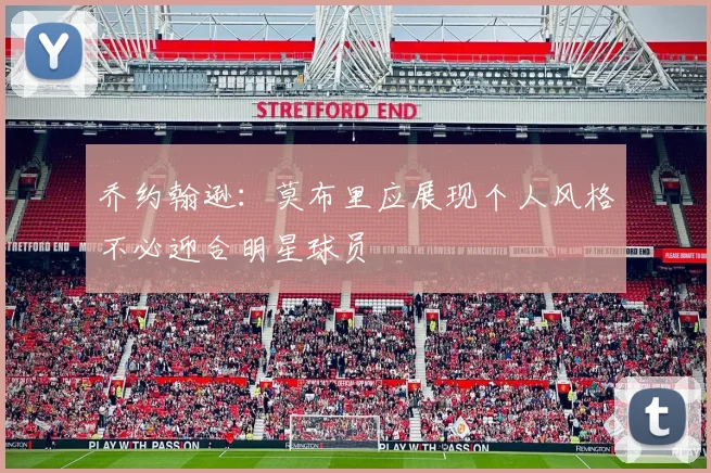乔约翰逊：莫布里应展现个人风格不必迎合明星球员