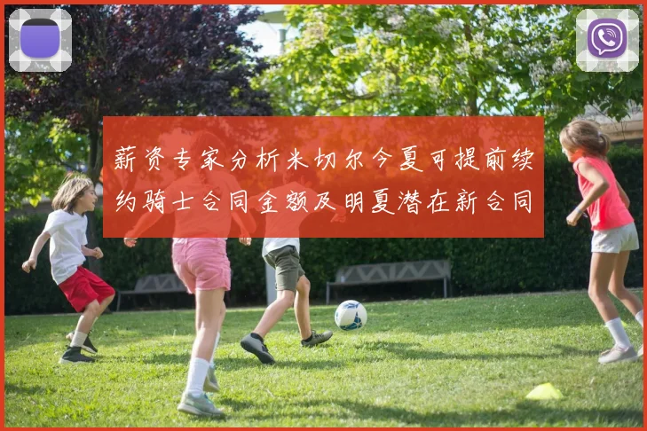 薪资专家分析米切尔今夏可提前续约骑士合同金额及明夏潜在新合同