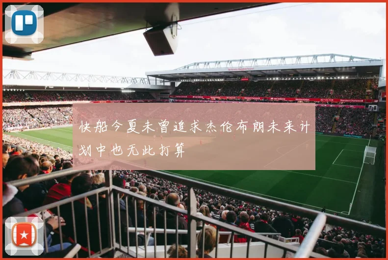 快船今夏未曾追求杰伦布朗未来计划中也无此打算