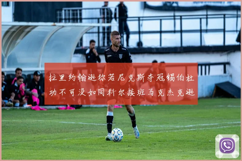 拉里约翰逊称若尼克斯夺冠锡伯杜功不可没如同科尔接班马克杰克逊