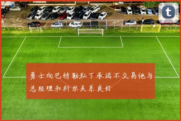 勇士向巴特勒私下承诺不交易他与总经理和科尔关系良好