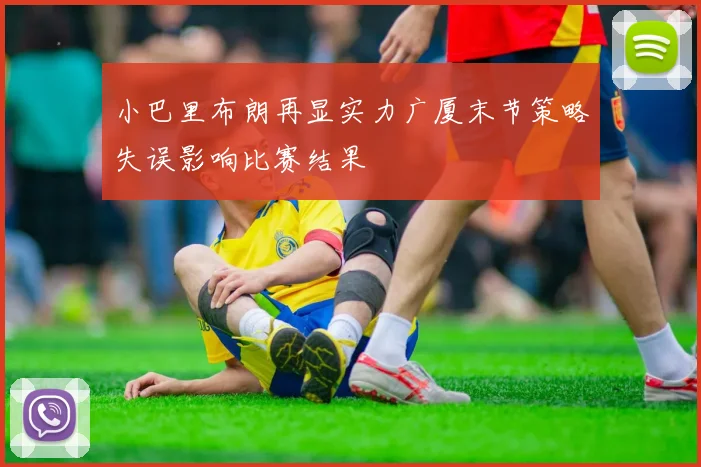 小巴里布朗再显实力广厦末节策略失误影响比赛结果