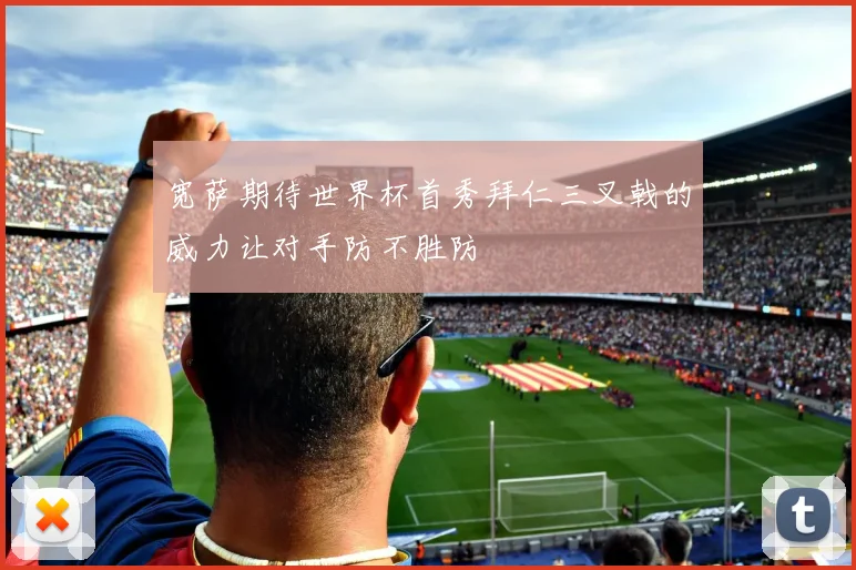 宽萨期待世界杯首秀拜仁三叉戟的威力让对手防不胜防